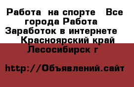 Работа  на спорте - Все города Работа » Заработок в интернете   . Красноярский край,Лесосибирск г.